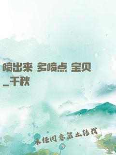 喷出来 多喷点 宝贝